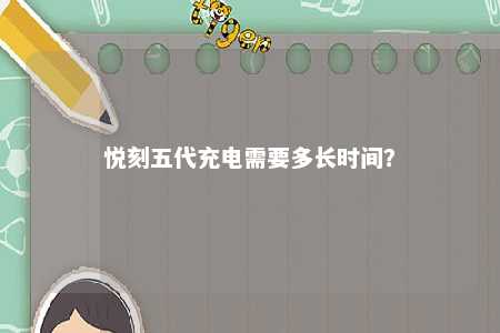悦刻五代充电需要多长时间
？ 